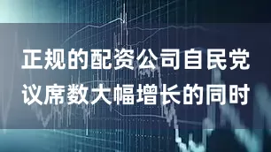 正规的配资公司自民党议席数大幅增长的同时