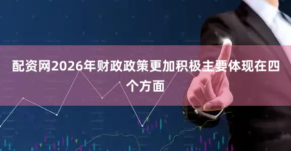 配资网2026年财政政策更加积极主要体现在四个方面