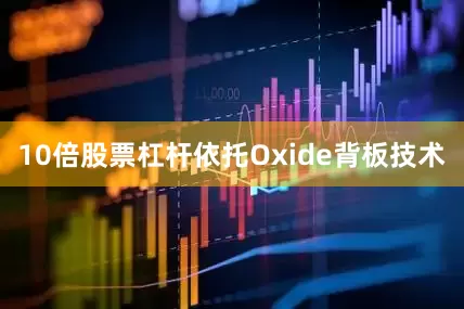 10倍股票杠杆依托Oxide背板技术