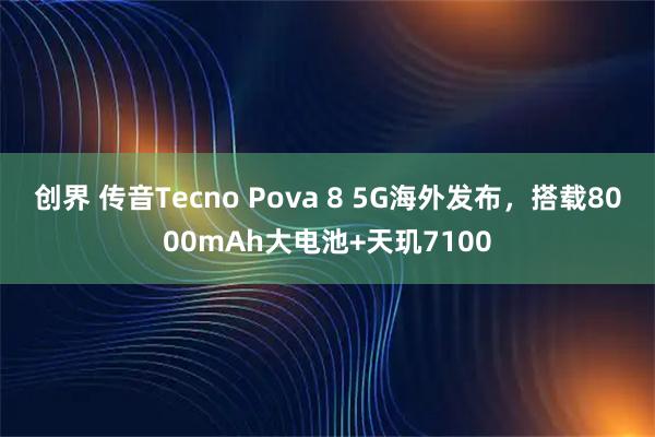创界 传音Tecno Pova 8 5G海外发布，搭载8000mAh大电池+天玑7100