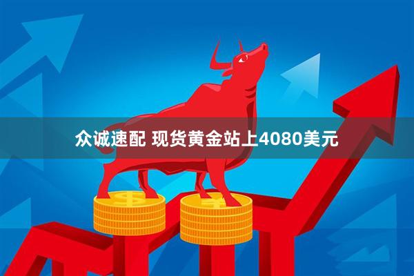众诚速配 现货黄金站上4080美元