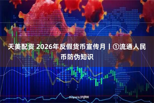 天美配资 2026年反假货币宣传月丨①流通人民币防伪知识